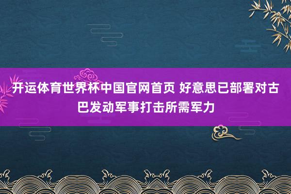 开运体育世界杯中国官网首页 好意思已部署对古巴发动军事打击所需军力