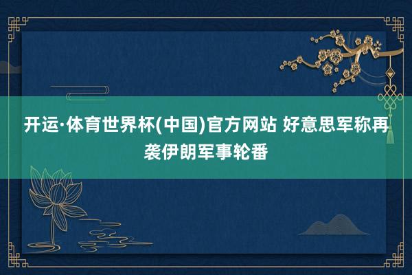 开运·体育世界杯(中国)官方网站 好意思军称再袭伊朗军事轮番