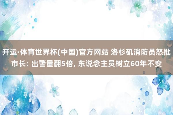 开运·体育世界杯(中国)官方网站 洛杉矶消防员怒批市长: 出警量翻5倍, 东说念主员树立60年不变