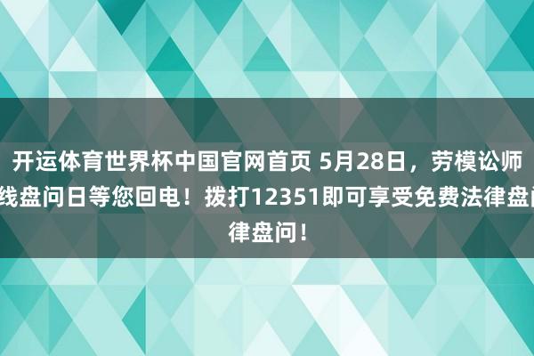 开运体育世界杯中国官网首页 5月28日,劳模讼师热线盘问日等您回电!拨打12351即可享受免费法律盘问!