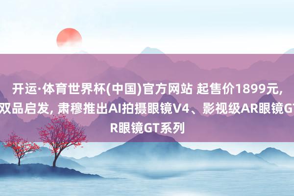 开运·体育世界杯(中国)官方网站 起售价1899元, 雷鸟双品启发, 肃穆推出AI拍摄眼镜V4、影视级AR眼镜GT系列