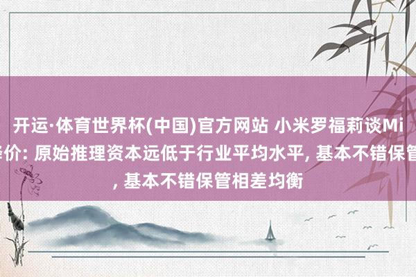 开运·体育世界杯(中国)官方网站 小米罗福莉谈MiMo API降价: 原始推理资本远低于行业平均水平, 基本不错保管相差均衡