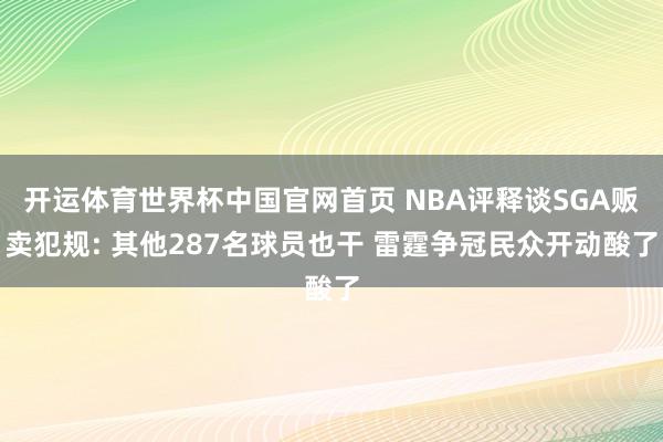 开运体育世界杯中国官网首页 NBA评释谈SGA贩卖犯规: 其他287名球员也干 雷霆争冠民众开动酸了