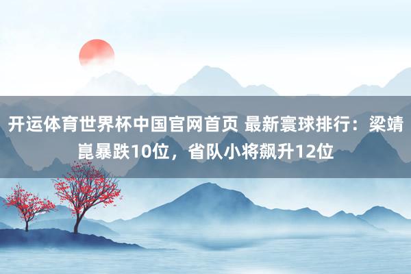 开运体育世界杯中国官网首页 最新寰球排行:梁靖崑暴跌10位,省队小将飙升12位