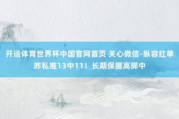 开运体育世界杯中国官网首页 关心微信-纵容红单昨私推13中11!长期保握高掷中