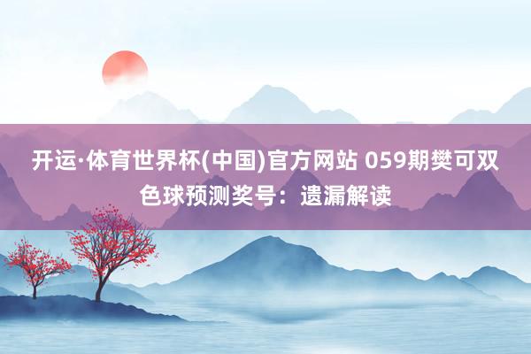 开运·体育世界杯(中国)官方网站 059期樊可双色球预测奖号:遗漏解读