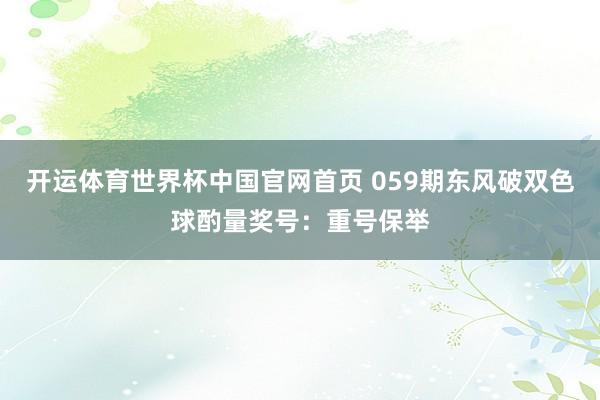 开运体育世界杯中国官网首页 059期东风破双色球酌量奖号：重号保举