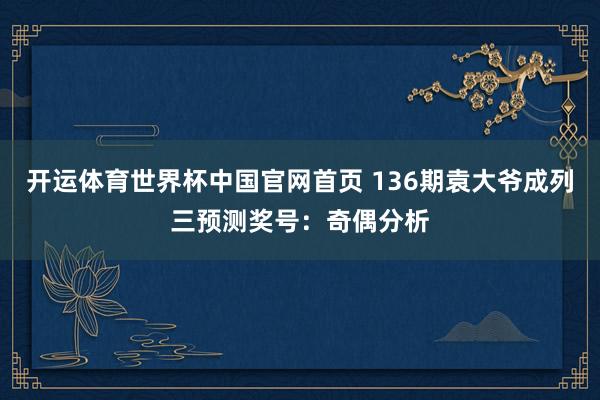 开运体育世界杯中国官网首页 136期袁大爷成列三预测奖号:奇偶分析