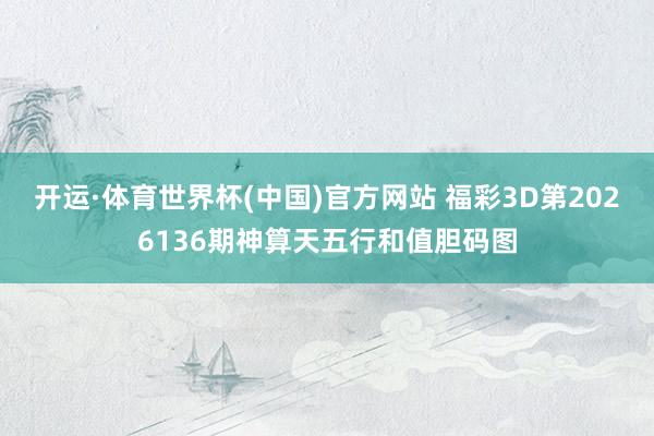 开运·体育世界杯(中国)官方网站 福彩3D第2026136期神算天五行和值胆码图