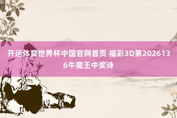 开运体育世界杯中国官网首页 福彩3D第2026136牛魔王中奖诗