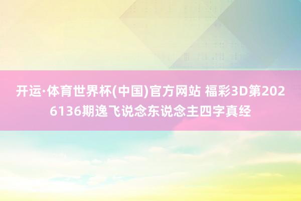 开运·体育世界杯(中国)官方网站 福彩3D第2026136期逸飞说念东说念主四字真经
