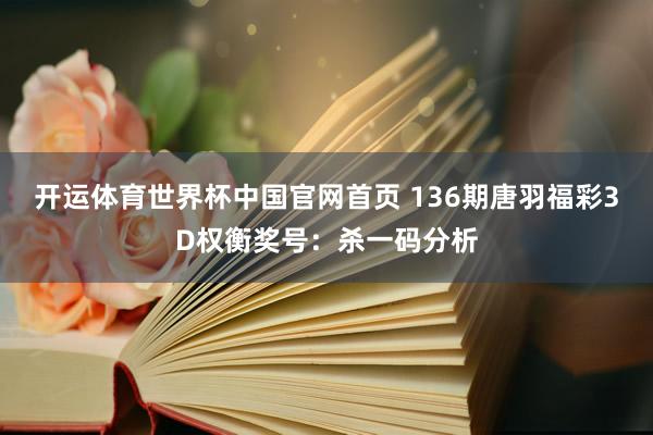 开运体育世界杯中国官网首页 136期唐羽福彩3D权衡奖号:杀一码分析