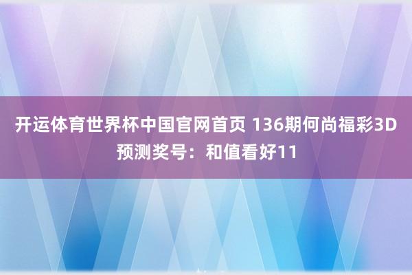 开运体育世界杯中国官网首页 136期何尚福彩3D预测奖号:和值看好11