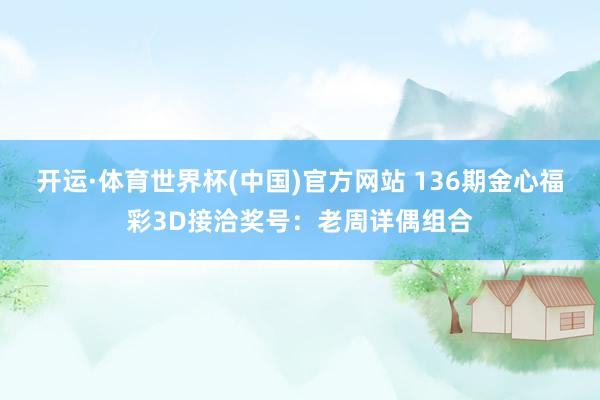 开运·体育世界杯(中国)官方网站 136期金心福彩3D接洽奖号:老周详偶组合