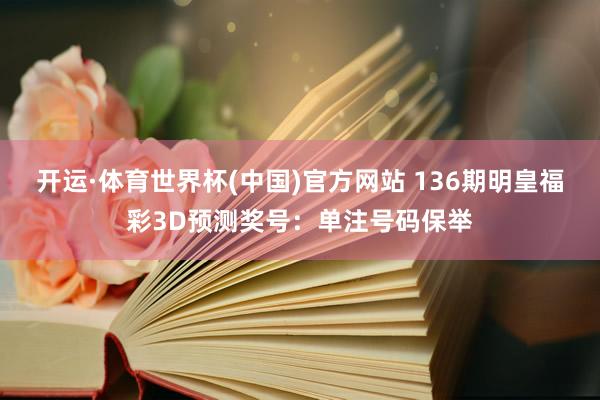 开运·体育世界杯(中国)官方网站 136期明皇福彩3D预测奖号:单注号码保举