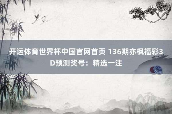 开运体育世界杯中国官网首页 136期亦枫福彩3D预测奖号:精选一注