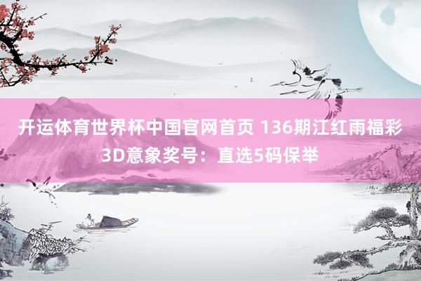开运体育世界杯中国官网首页 136期江红雨福彩3D意象奖号:直选5码保举