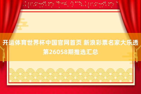 开运体育世界杯中国官网首页 新浪彩票名家大乐透第26058期推选汇总