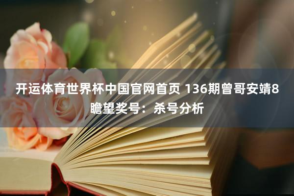 开运体育世界杯中国官网首页 136期曾哥安靖8瞻望奖号:杀号分析