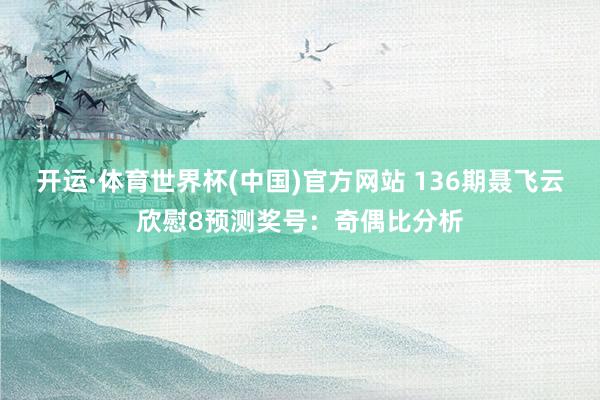 开运·体育世界杯(中国)官方网站 136期聂飞云欣慰8预测奖号:奇偶比分析
