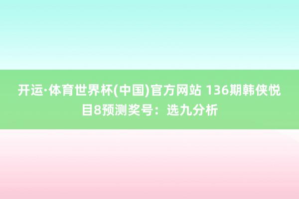 开运·体育世界杯(中国)官方网站 136期韩侠悦目8预测奖号:选九分析