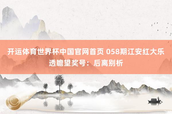 开运体育世界杯中国官网首页 058期江安红大乐透瞻望奖号:后离别析