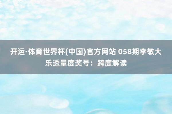 开运·体育世界杯(中国)官方网站 058期李敬大乐透量度奖号:跨度解读