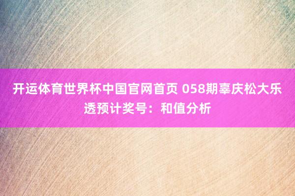 开运体育世界杯中国官网首页 058期辜庆松大乐透预计奖号:和值分析
