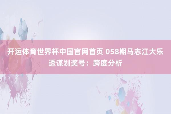开运体育世界杯中国官网首页 058期马志江大乐透谋划奖号:跨度分析