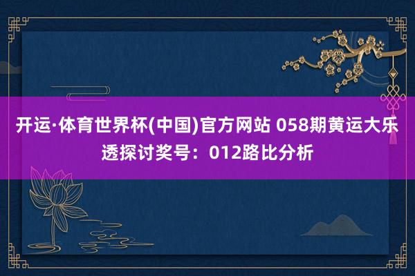开运·体育世界杯(中国)官方网站 058期黄运大乐透探讨奖号:012路比分析