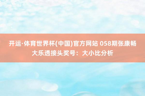 开运·体育世界杯(中国)官方网站 058期张康畅大乐透接头奖号:大小比分析