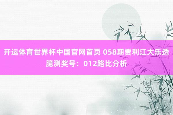 开运体育世界杯中国官网首页 058期贾利江大乐透臆测奖号:012路比分析
