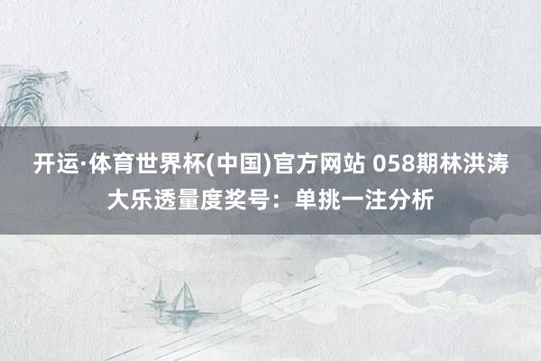 开运·体育世界杯(中国)官方网站 058期林洪涛大乐透量度奖号:单挑一注分析