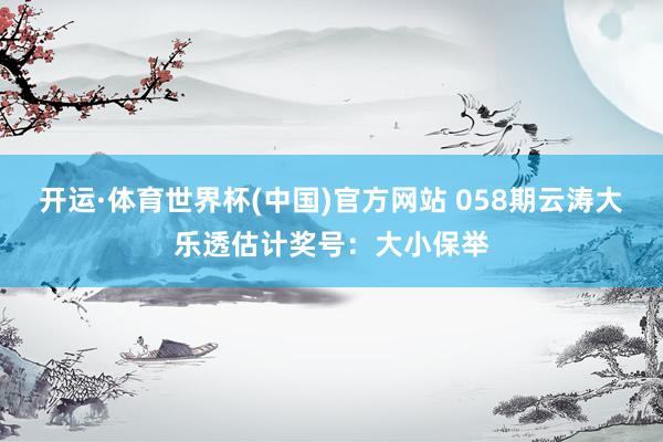 开运·体育世界杯(中国)官方网站 058期云涛大乐透估计奖号:大小保举