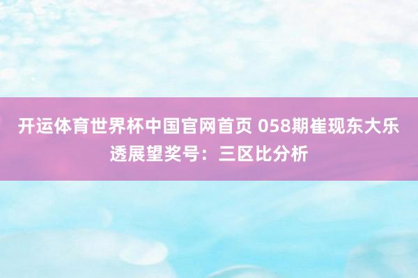 开运体育世界杯中国官网首页 058期崔现东大乐透展望奖号:三区比分析