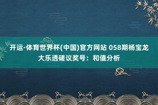 开运·体育世界杯(中国)官方网站 058期杨宝龙大乐透磋议奖号:和值分析