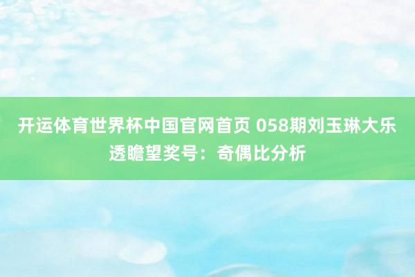 开运体育世界杯中国官网首页 058期刘玉琳大乐透瞻望奖号:奇偶比分析
