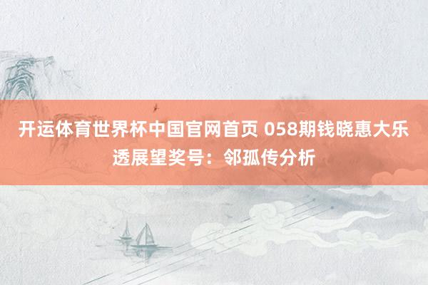 开运体育世界杯中国官网首页 058期钱晓惠大乐透展望奖号:邻孤传分析