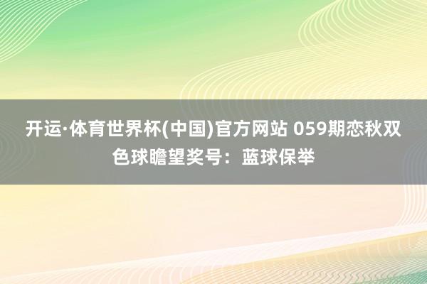 开运·体育世界杯(中国)官方网站 059期恋秋双色球瞻望奖号:蓝球保举