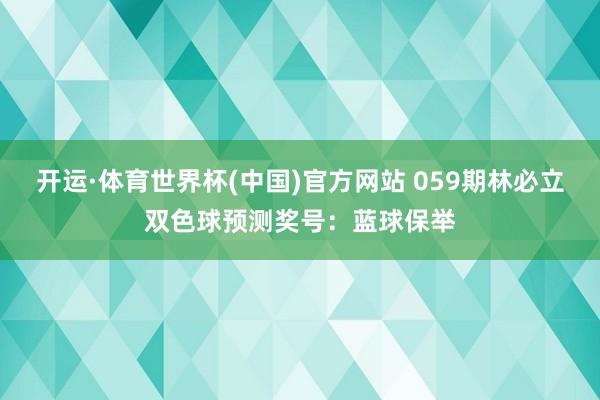 开运·体育世界杯(中国)官方网站 059期林必立双色球预测奖号:蓝球保举