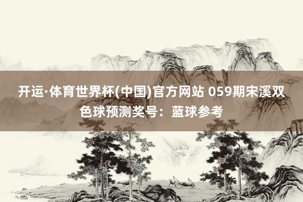 开运·体育世界杯(中国)官方网站 059期宋溪双色球预测奖号:蓝球参考
