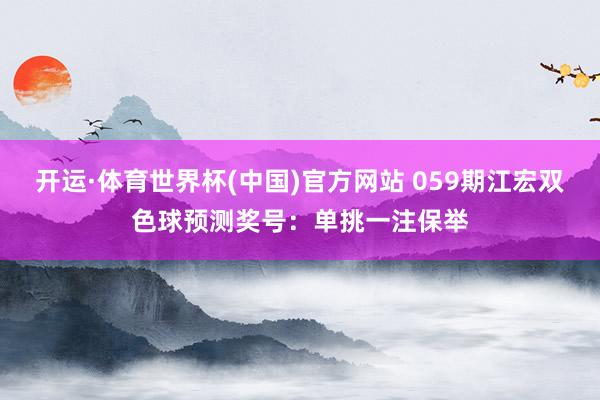 开运·体育世界杯(中国)官方网站 059期江宏双色球预测奖号:单挑一注保举