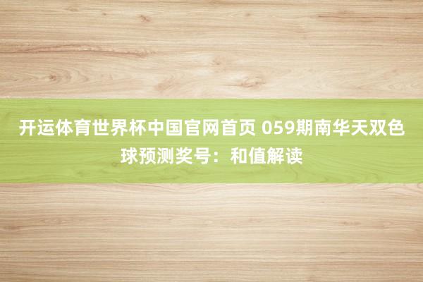 开运体育世界杯中国官网首页 059期南华天双色球预测奖号:和值解读
