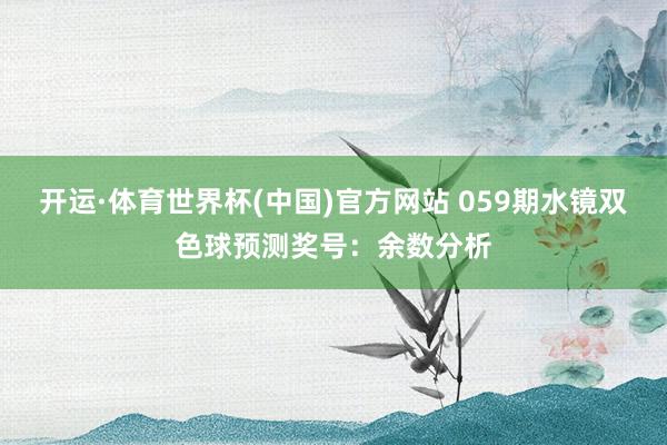 开运·体育世界杯(中国)官方网站 059期水镜双色球预测奖号:余数分析