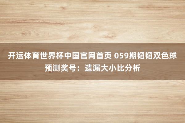 开运体育世界杯中国官网首页 059期韬韬双色球预测奖号:遗漏大小比分析