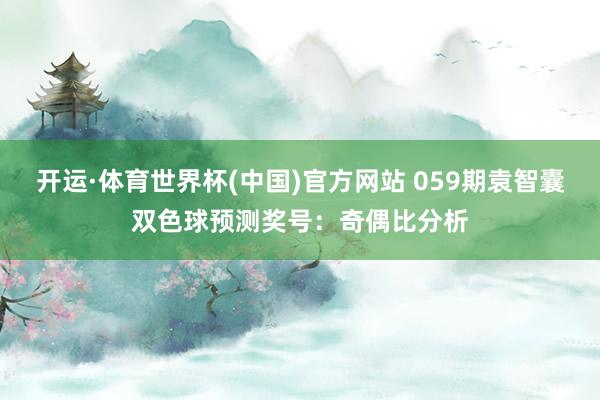 开运·体育世界杯(中国)官方网站 059期袁智囊双色球预测奖号:奇偶比分析