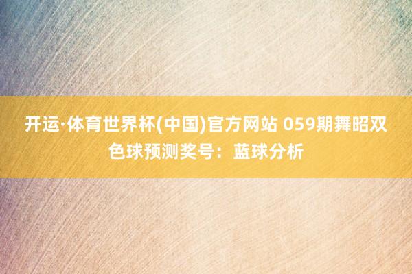 开运·体育世界杯(中国)官方网站 059期舞昭双色球预测奖号:蓝球分析