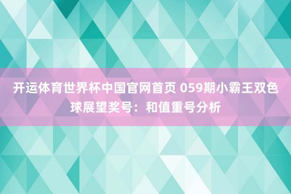 开运体育世界杯中国官网首页 059期小霸王双色球展望奖号:和值重号分析