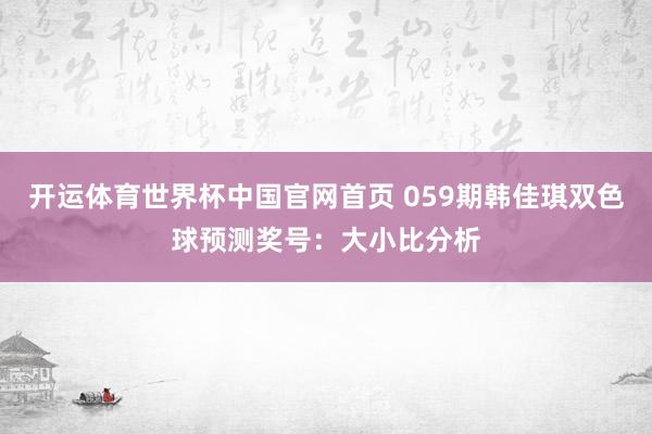 开运体育世界杯中国官网首页 059期韩佳琪双色球预测奖号:大小比分析