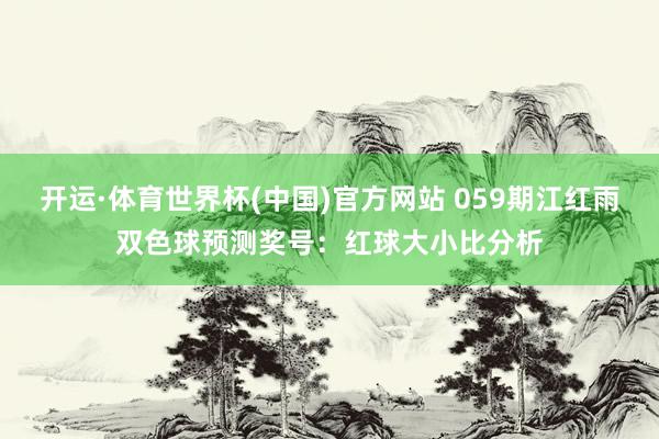 开运·体育世界杯(中国)官方网站 059期江红雨双色球预测奖号:红球大小比分析